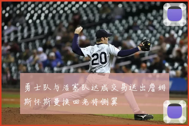 勇士队与活塞队达成交易送出詹姆斯怀斯曼换回老将侧翼