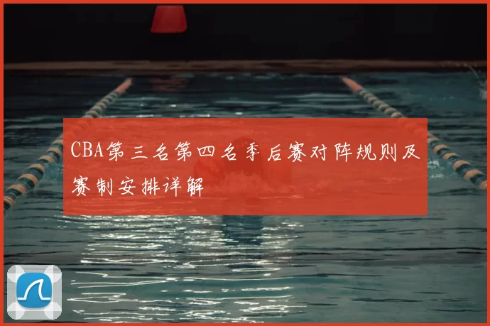 CBA第三名第四名季后赛对阵规则及赛制安排详解