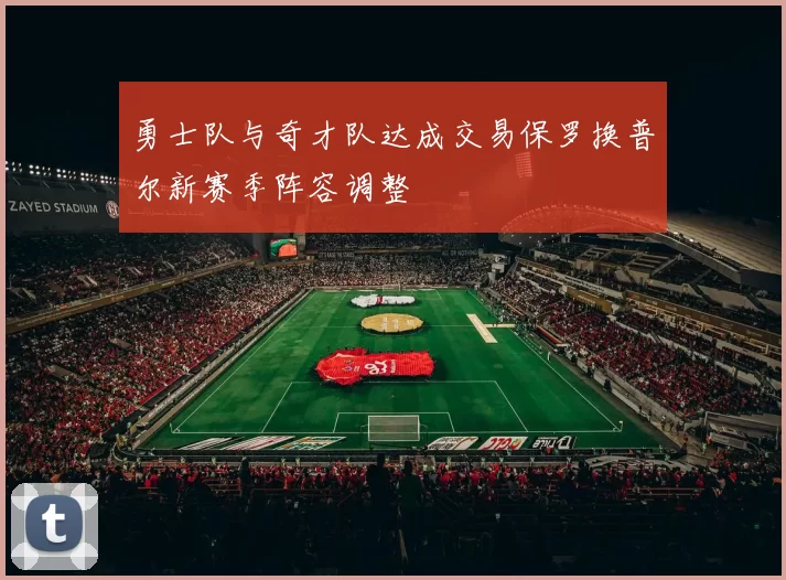 勇士队与奇才队达成交易保罗换普尔新赛季阵容调整