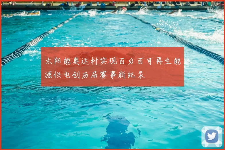 太阳能奥运村实现百分百可再生能源供电创历届赛事新纪录