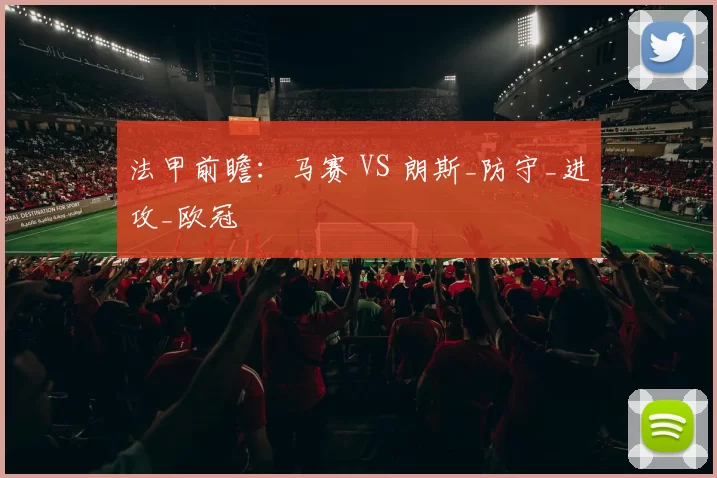 法甲前瞻：马赛 VS 朗斯_防守_进攻_欧冠