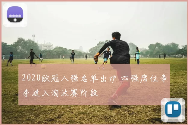 2020欧冠八强名单出炉 四强席位争夺进入淘汰赛阶段