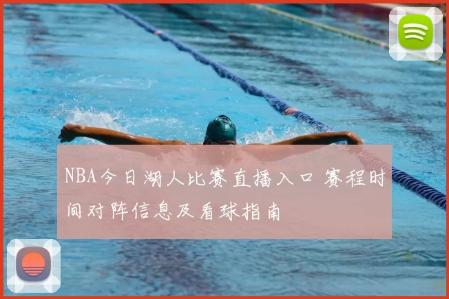 NBA今日湖人比赛直播入口 赛程时间对阵信息及看球指南