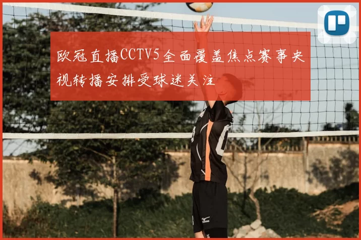 欧冠直播CCTV5全面覆盖焦点赛事央视转播安排受球迷关注