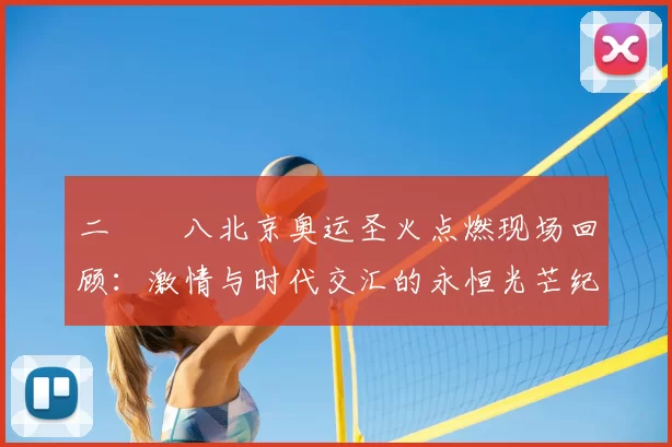 二〇〇八北京奥运圣火点燃现场回顾:激情与时代交汇的永恒光芒纪念