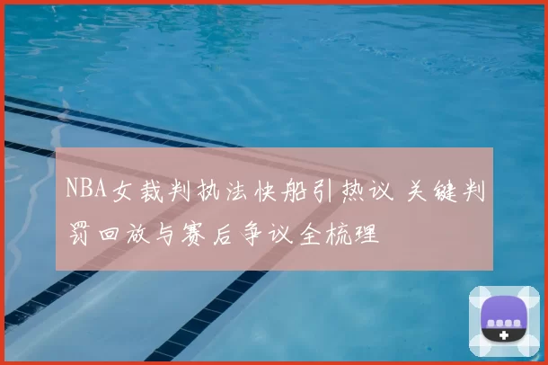 NBA女裁判执法快船引热议 关键判罚回放与赛后争议全梳理