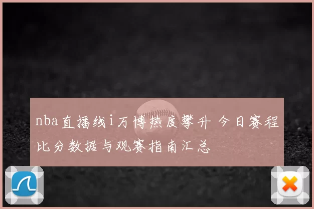 nba直播线i万博热度攀升 今日赛程比分数据与观赛指南汇总