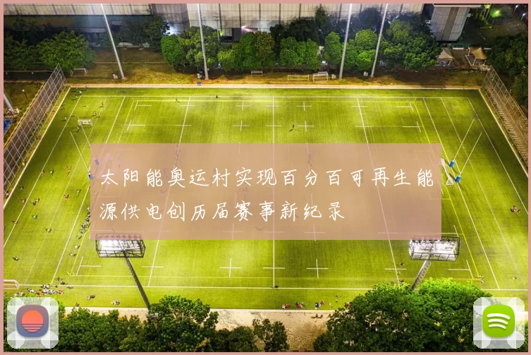 太阳能奥运村实现百分百可再生能源供电创历届赛事新纪录