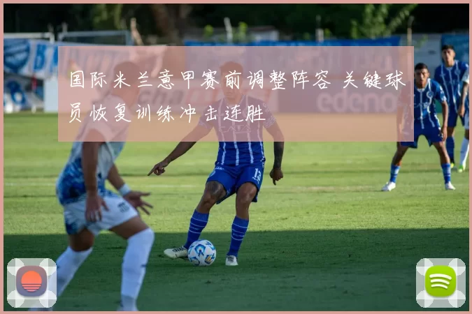 国际米兰意甲赛前调整阵容 关键球员恢复训练冲击连胜
