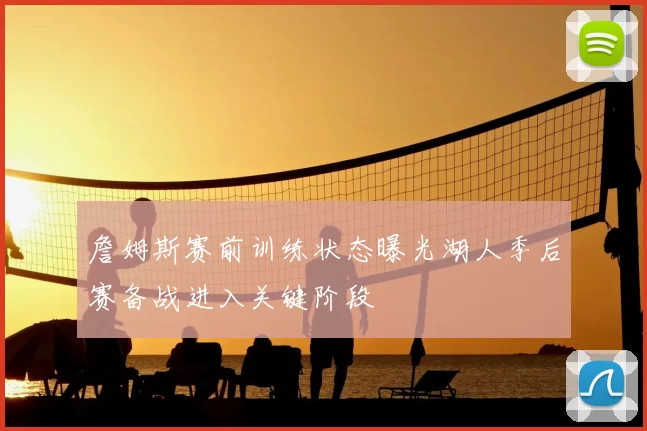 詹姆斯赛前训练状态曝光湖人季后赛备战进入关键阶段