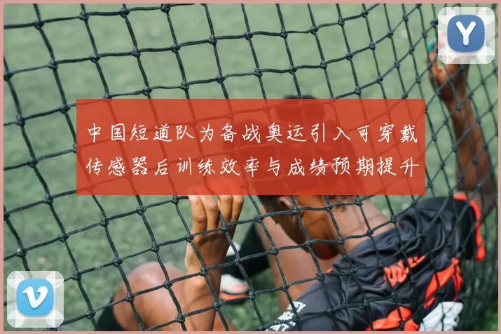 中国短道队为备战奥运引入可穿戴传感器后训练效率与成绩预期提升