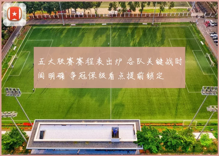 五大联赛赛程表出炉 各队关键战时间明确 争冠保级看点提前锁定