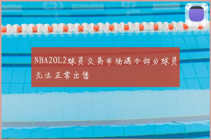 NBA2OL2球员交易市场遇冷部分球员无法正常出售