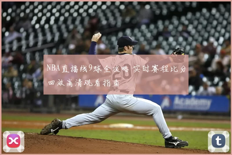 NBA直播线9球全攻略 实时赛程比分回放高清观看指南