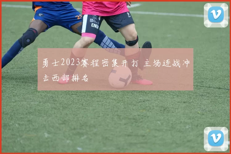 勇士2023赛程密集开打 主场连战冲击西部排名