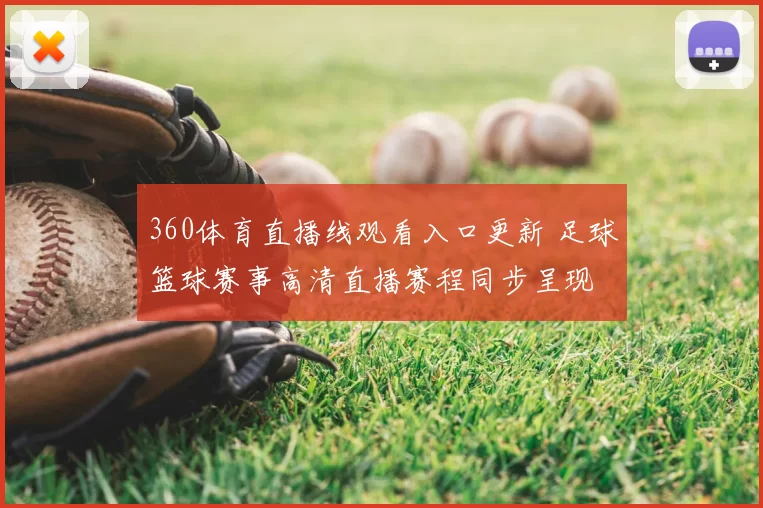 360体育直播线观看入口更新 足球篮球赛事高清直播赛程同步呈现