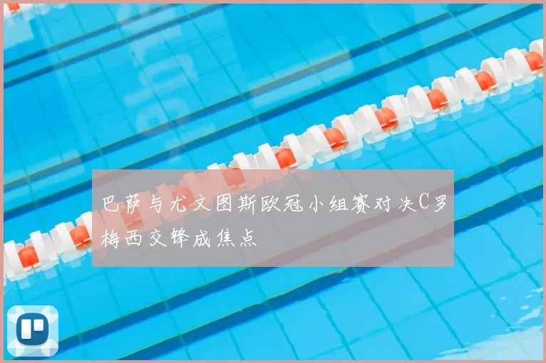 巴萨与尤文图斯欧冠小组赛对决C罗梅西交锋成焦点