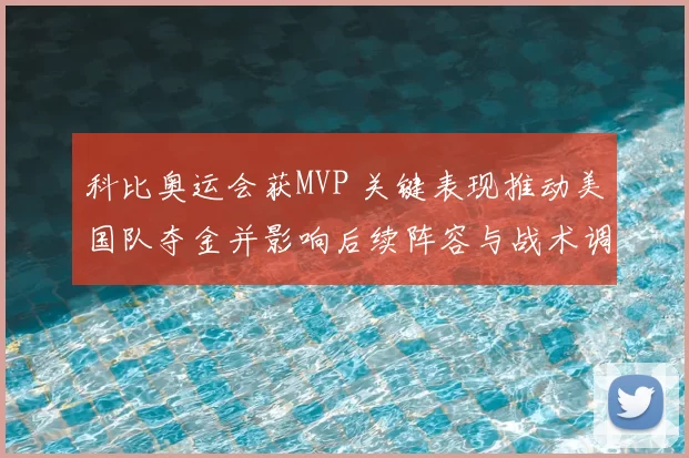 科比奥运会获MVP 关键表现推动美国队夺金并影响后续阵容与战术调整