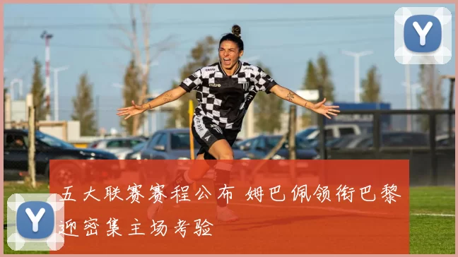 五大联赛赛程公布 姆巴佩领衔巴黎迎密集主场考验