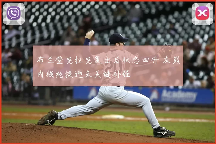 布兰登克拉克复出后状态回升 灰熊内线轮换迎来关键补强