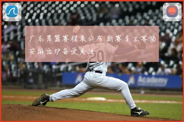 广东男篮赛程表公布 新赛季主客场安排出炉备受关注