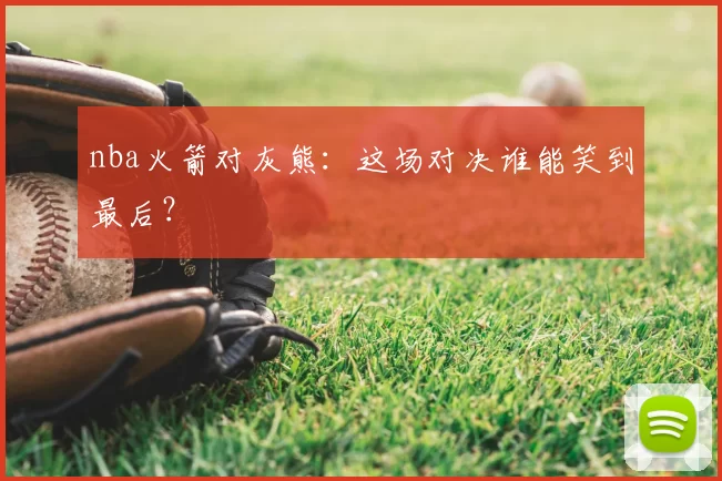nba火箭对灰熊：这场对决谁能笑到最后？