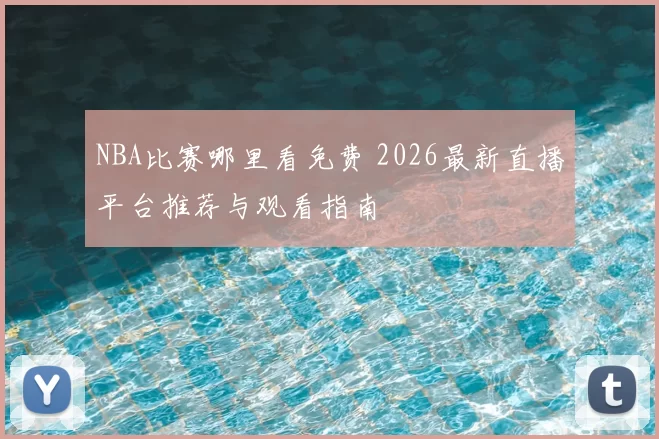 NBA比赛哪里看免费 2026最新直播平台推荐与观看指南