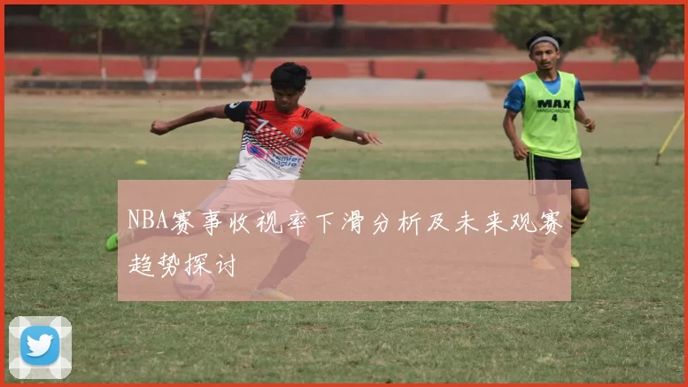 NBA赛事收视率下滑分析及未来观赛趋势探讨