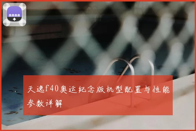 天逸f40奥运纪念版机型配置与性能参数详解