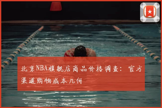 北京NBA旗舰店商品价格调查：官方渠道购物成本几何