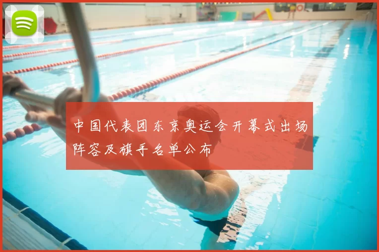 中国代表团东京奥运会开幕式出场阵容及旗手名单公布