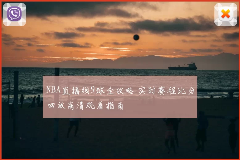 NBA直播线9球全攻略 实时赛程比分回放高清观看指南