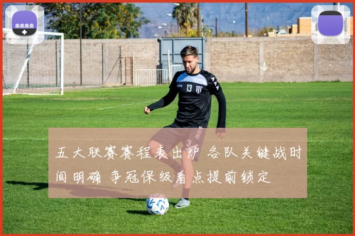 五大联赛赛程表出炉 各队关键战时间明确 争冠保级看点提前锁定