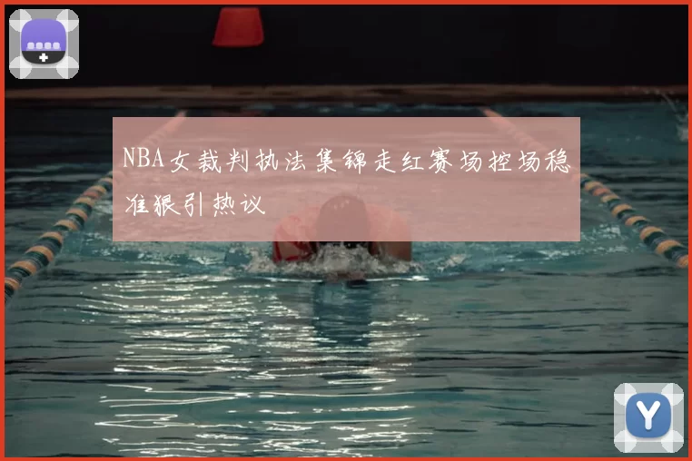 NBA女裁判执法集锦走红赛场控场稳准狠引热议