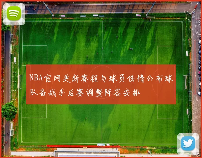 NBA官网更新赛程与球员伤情公布球队备战季后赛调整阵容安排