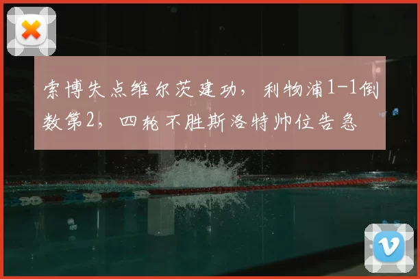索博失点维尔茨建功，利物浦1-1倒数第2，四轮不胜斯洛特帅位告急