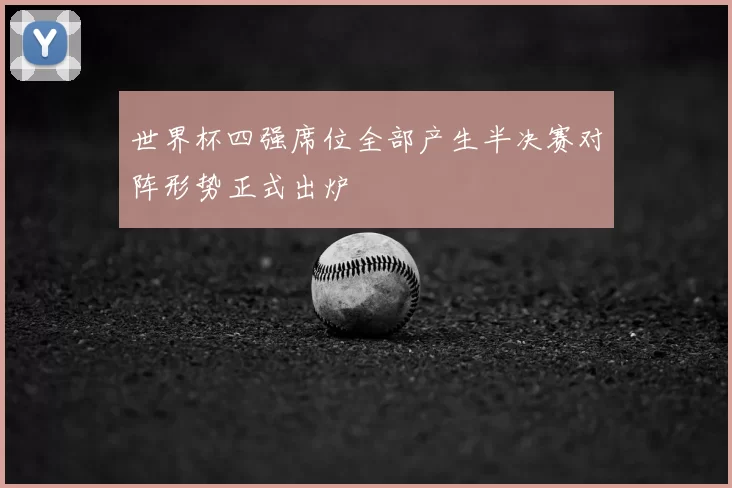 世界杯四强席位全部产生半决赛对阵形势正式出炉