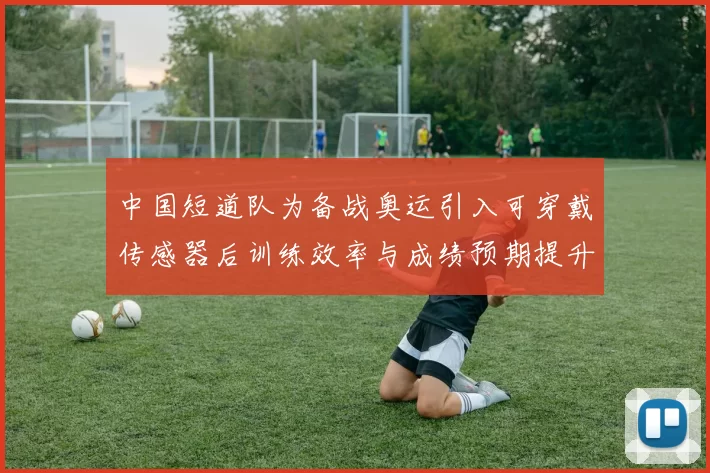 中国短道队为备战奥运引入可穿戴传感器后训练效率与成绩预期提升