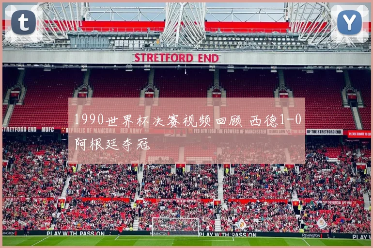 1990世界杯决赛视频回顾 西德1-0阿根廷夺冠