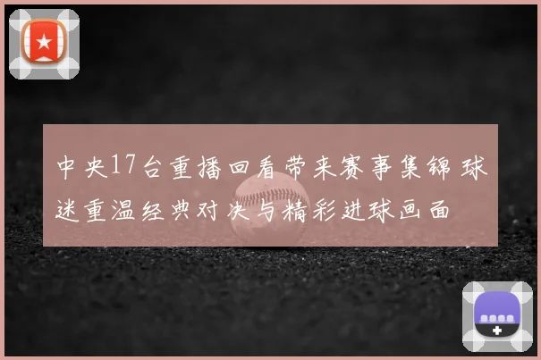 中央17台重播回看带来赛事集锦 球迷重温经典对决与精彩进球画面