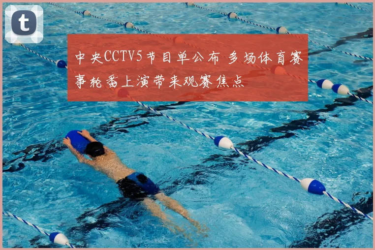 中央CCTV5节目单公布 多场体育赛事轮番上演带来观赛焦点