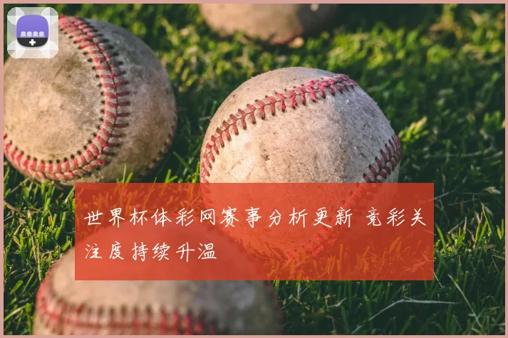 世界杯体彩网赛事分析更新 竞彩关注度持续升温