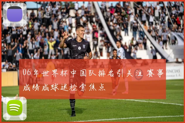 06年世界杯中国队排名引关注 赛事成绩成球迷检索焦点