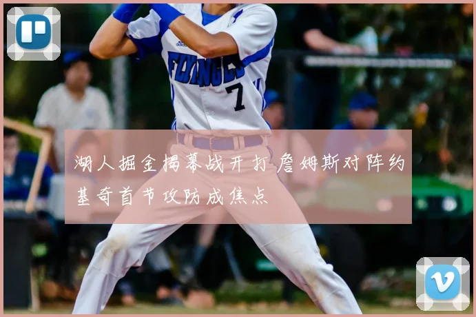 湖人掘金揭幕战开打 詹姆斯对阵约基奇首节攻防成焦点