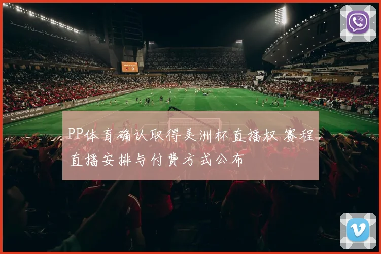 PP体育确认取得美洲杯直播权 赛程直播安排与付费方式公布