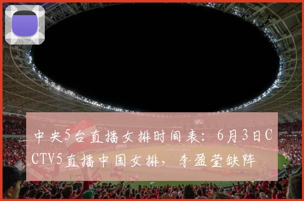 中央5台直播女排时间表：6月3日CCTV5直播中国女排，李盈莹缺阵